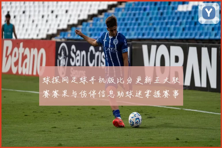 球探网足球手机版比分更新五大联赛赛果与伤停信息助球迷掌握赛事动态
