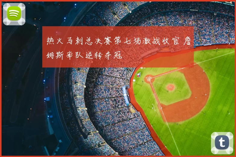 热火马刺总决赛第七场激战收官 詹姆斯率队逆转夺冠