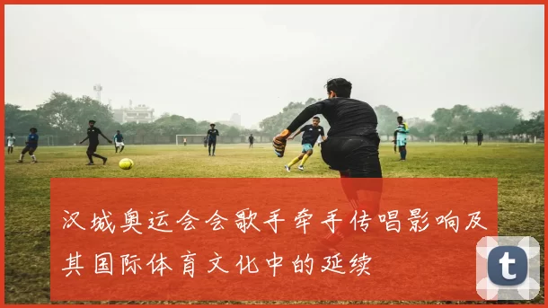 汉城奥运会会歌手牵手传唱影响及其国际体育文化中的延续