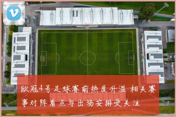 欧冠4号足球赛前热度升温 相关赛事对阵看点与出场安排受关注