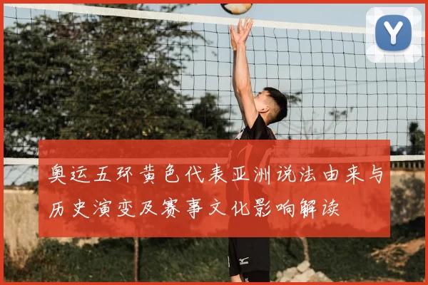 奥运五环黄色代表亚洲说法由来与历史演变及赛事文化影响解读
