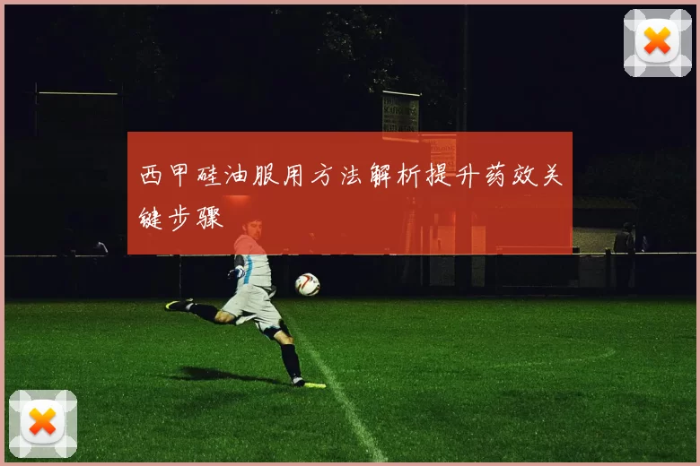 西甲硅油服用方法解析提升药效关键步骤