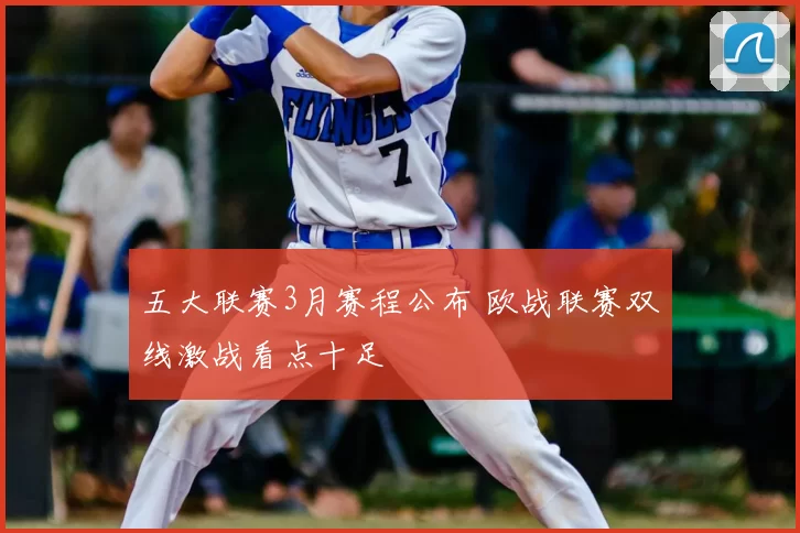 五大联赛3月赛程公布 欧战联赛双线激战看点十足