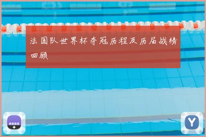 法国队世界杯夺冠历程及历届战绩回顾