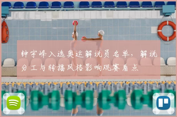 钟宇峰入选奥运解说员名单,解说分工与转播风格影响观赛看点