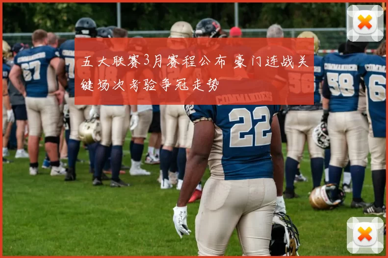 五大联赛3月赛程公布 豪门连战关键场次考验争冠走势