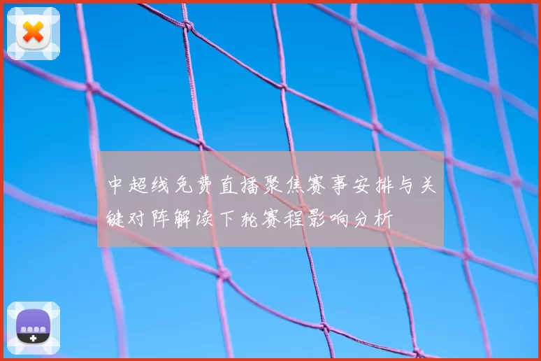 中超线免费直播聚焦赛事安排与关键对阵解读下轮赛程影响分析