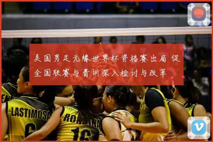 美国男足无缘世界杯资格赛出局 促全国联赛与青训深入检讨与改革