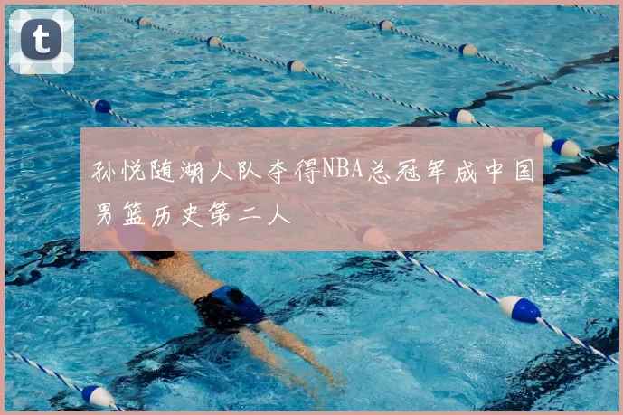 孙悦随湖人队夺得NBA总冠军成中国男篮历史第二人