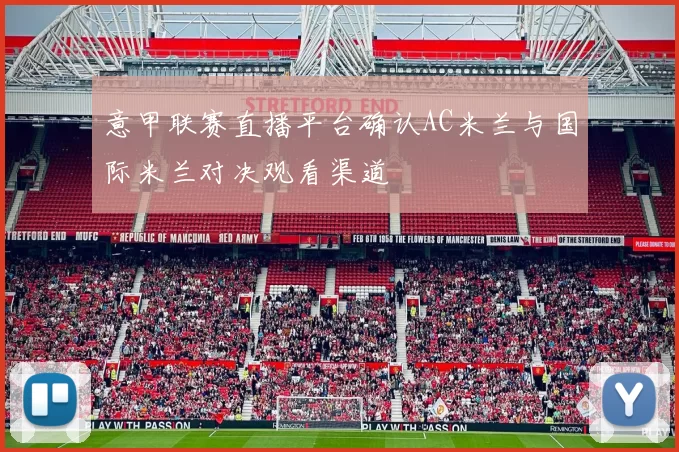 意甲联赛直播平台确认AC米兰与国际米兰对决观看渠道