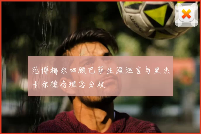 范博梅尔回顾巴萨生涯坦言与里杰卡尔德存理念分歧