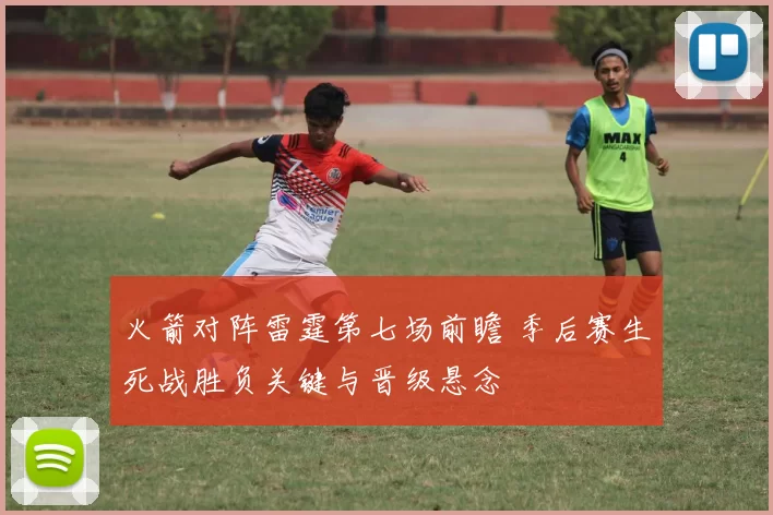 火箭对阵雷霆第七场前瞻 季后赛生死战胜负关键与晋级悬念