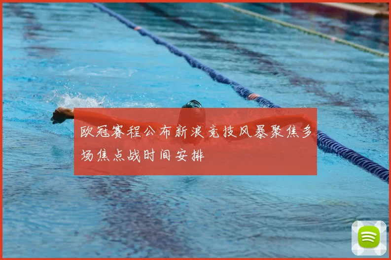 欧冠赛程公布新浪竞技风暴聚焦多场焦点战时间安排