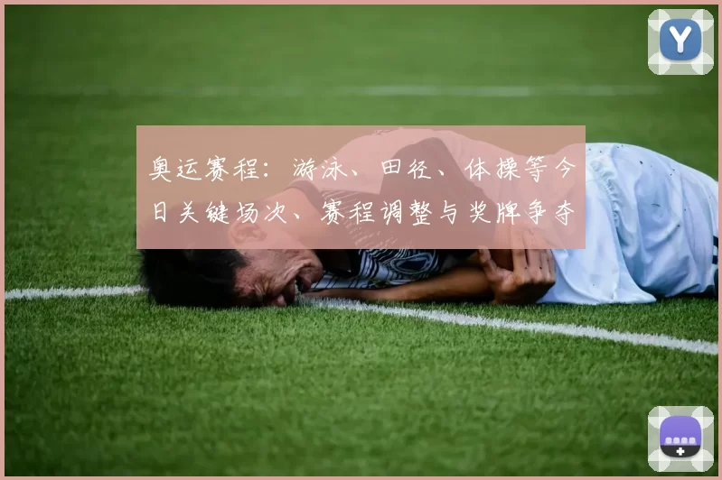 奥运赛程：游泳、田径、体操等今日关键场次、赛程调整与奖牌争夺看点