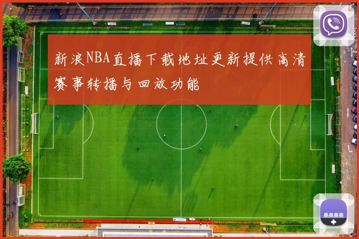 新浪NBA直播下载地址更新提供高清赛事转播与回放功能