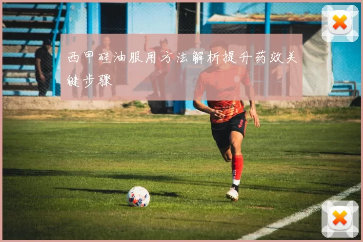 西甲硅油服用方法解析提升药效关键步骤