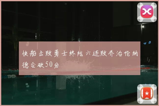 快船击败勇士终结六连败乔治伦纳德合砍50分