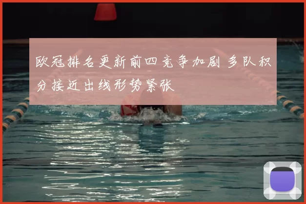 欧冠排名更新前四竞争加剧 多队积分接近出线形势紧张