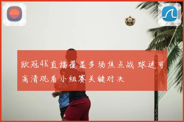欧冠4K直播覆盖多场焦点战 球迷可高清观看小组赛关键对决