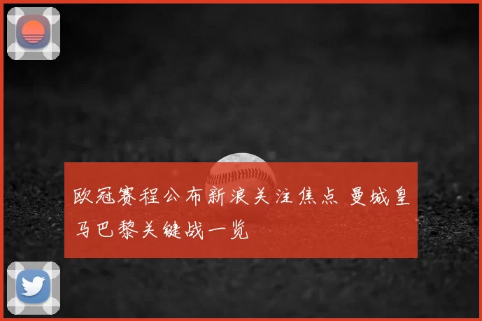 欧冠赛程公布新浪关注焦点 曼城皇马巴黎关键战一览