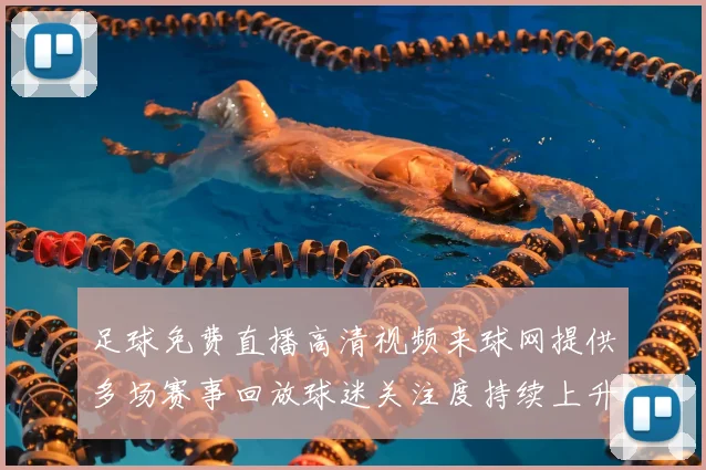 足球免费直播高清视频来球网提供多场赛事回放球迷关注度持续上升