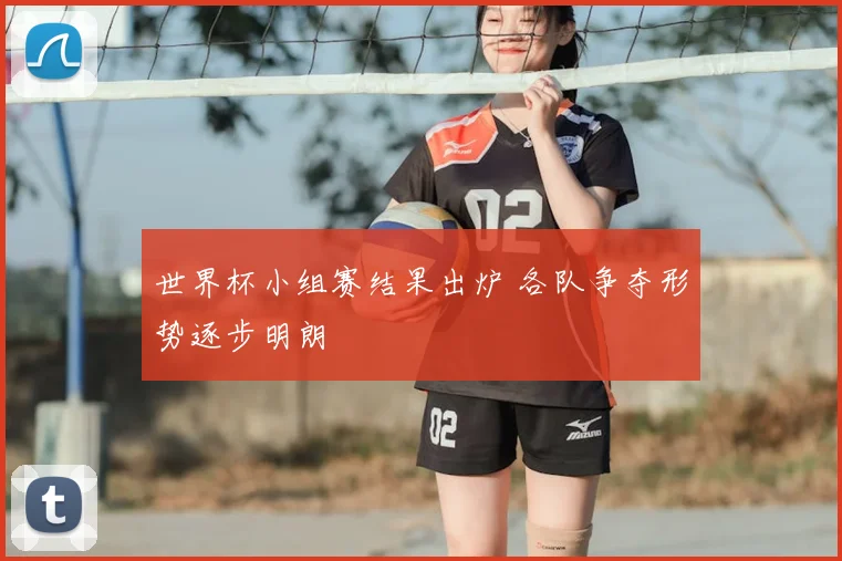 世界杯小组赛结果出炉 各队争夺形势逐步明朗