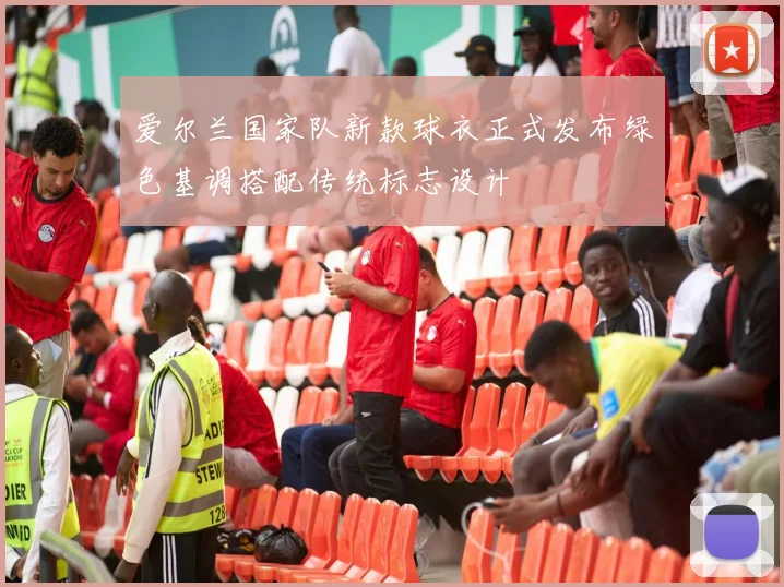 爱尔兰国家队新款球衣正式发布绿色基调搭配传统标志设计