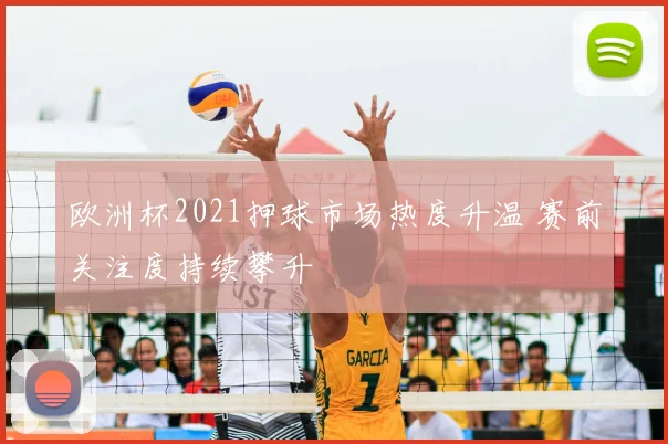 欧洲杯2021押球市场热度升温 赛前关注度持续攀升