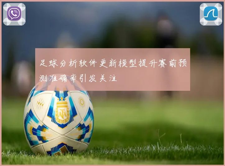 足球分析软件更新模型提升赛前预测准确率引发关注
