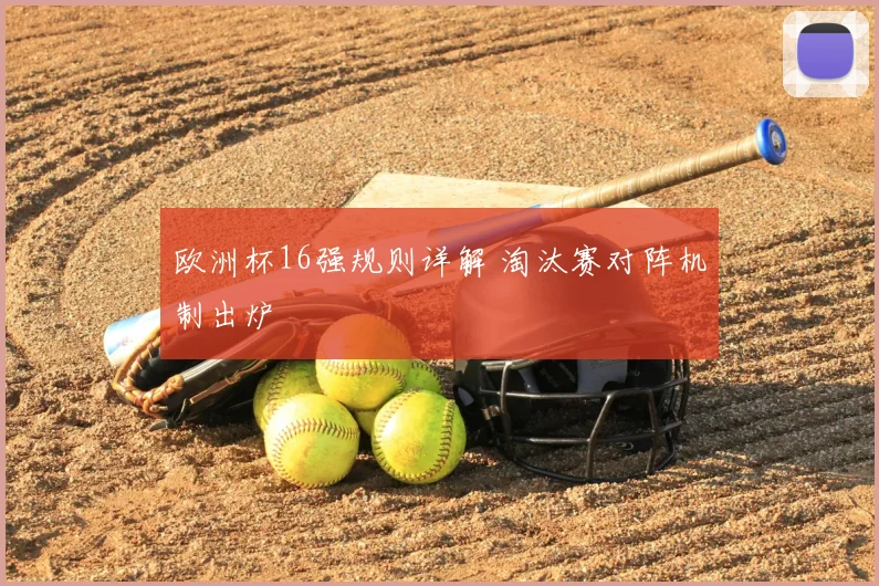 欧洲杯16强规则详解 淘汰赛对阵机制出炉