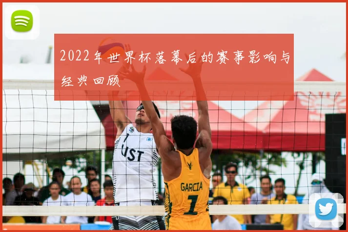 2022年世界杯落幕后的赛事影响与经典回顾